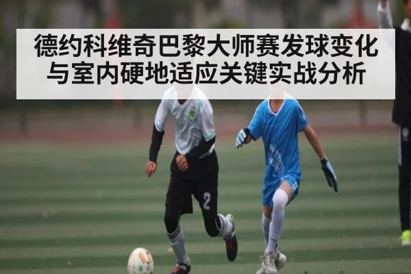 德约科维奇巴黎大师赛发球变化与室内硬地适应关键实战分析