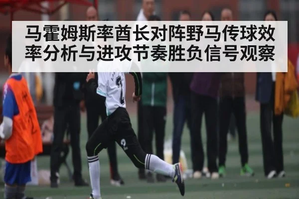 马霍姆斯率酋长对阵野马传球效率分析与进攻节奏胜负信号观察